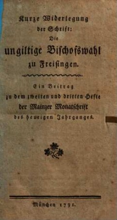 Kurze Widerlegung der Schrift: Die ungiltige Bischofswahl zu Freisingen : Ein Beitrag zu dem zweiten und dritten Hefte der Mainzer Monatschrift des heurigen Jahrganges