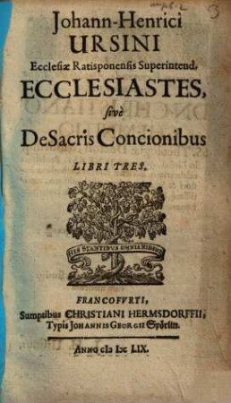 Johann-Henrici Ursini Ecclesiae Ratisponensis Superintend. Ecclesiastes, sivè De Sacris Concionibus : Libri Tres