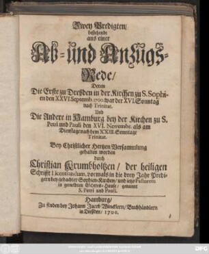 Zwey Predigten/ bestehende aus einer Ab- u. Anzugs-Rede : Deren Die Erste zu Dreßden ... den XXVI. Septemb. 1700. ... Und Die Andere in Hamburg ... den XVI. Novembr. ... gehalten worden