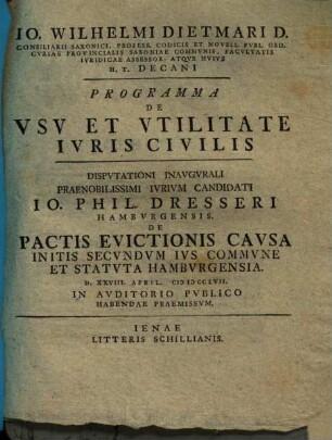 Io. Wilhelmi Dietmari ... Programma De Vsv Et Vtilitate Ivris Civilis : Dispvtationi Inavgvrali ... Io. Phil. Dresseri Hambvrgensis, De Pactis Evictionis Cavsa Initis Secvndvm Ivs Commvne Et Statvta Hambvrgensia ... Praemissvm