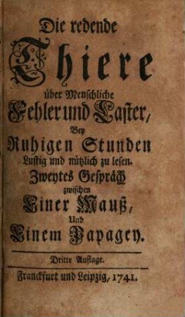 Die redende Thiere über Menschliche Fehler und Laster : Bey Ruhigen Stunden Lustig und nützlich zu lesen, Zweytes Gespräch. Zwischen Einer Mauß, Und Einen Papagey