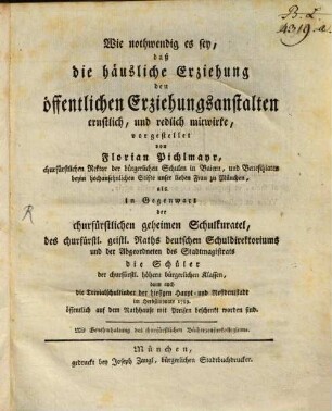 Wie nothwendig es sey, daß die häusliche Erziehung den öffentlichen Erziehungsanstalten ernstlich, und redlich mitwirke