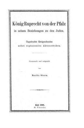 König Ruprecht von der Pfalz in seinen Beziehungen zu den Juden : ungedruckte Königsurkunden nebst ergänzenden Aktenstücken / gesammelt u. mitgeteilt von Moritz Stern