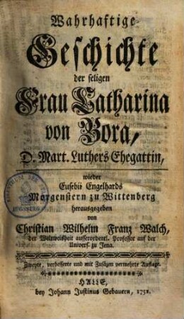 Wahrhaftige Geschichte der seligen Frau Catharina von Bora, Dr. Martin Luthers Ehegattin, wieder Eusebii Engelhards Morgenstern zu Wittenberg
