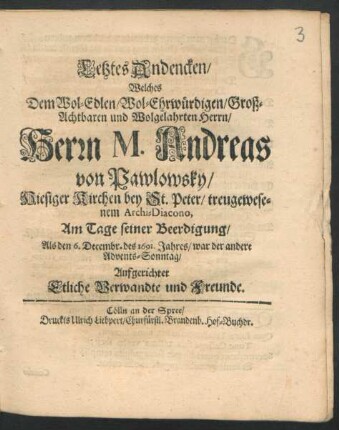 Letztes Andencken/ Welches Dem Wol-Edlen/ Wol-Ehrwürdigen/ Groß-Achtbaren und Wolgelahrten Herrn/ Herrn M. Andreas von Pawlowsky/ Hiesiger Kirchen bey St. Peter/ treugewesenem Archi-Diacono Am Tage seiner Beerdigung/ Als den 6. Decembr. des 1691. Jahres/ war der andere Advents-Sonntag/ Aufgerichtet Etliche Verwandte und Freunde