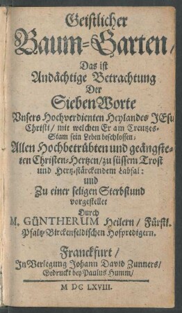 Geistlicher Baum-Garten/ Das ist Andächtige Betrachtung Der SiebenWorte Unsers Hochverdienten Heylandes Jesu Christi/ mit welchen Er am Creutzes-Stam sein Leben beschlossen