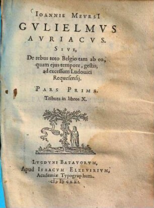 Ioannis Mevrsi Gvlielmvs Auriacvs : Sive, de rebus toto Belgio tam ab eo, quam ejus tempore, gestis, ad excessum Ludovici Requesensij : pars prima, tributa in libros X