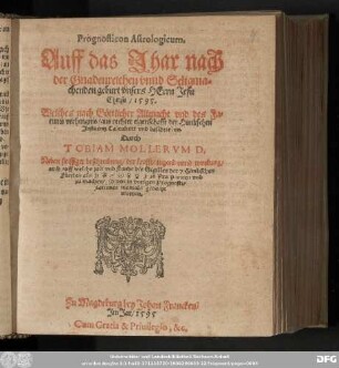 Prognosticon Astrologicum. || Auff das Jhar ... || ... 1595. || Welches nach Goͤttlicher Allmacht vnd des Fa=||tums verhengnis/ aus rechter eigenschafft der Himlischen || Jnfluentz Calculiert vnd beschrieben. || Durch || TOBIAM MOLLERVM D. || ...