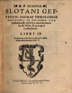 R. P. Ioannis Slotani Geffensis, Sacrae Theologiae Professoris De Retinenda Fide orthodoxa & catholica aduersus haereses & sectas, & praecipuè Lutheranam : Libri IX.