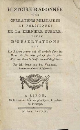 Histoire raisonnée des opérations militaires et politiques de la dernière guerre : suivie d'observations sur la révolution qui est arrivée dans les moeurs & sur celle qui est sur le point d'arriver dans la constitution d'Angleterre