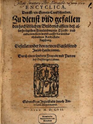 Encyclica, Das ist, ein Gemein Craißschreiben Zu dienst vnd gefallen den hochlöblichen Brüderschafften deß allerheiligisten Fronleichnams Christi, vnd andern mehren in vnd ausser der weitberhümbten Reichsstadt Augspurg : Gestellet wider den newen Gaisselfeind Jacob Heilbrunner