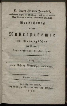 D. Georg Heinrich Jawandts, ausübenden Arztes in Meiningen, und der K. literarischen Societät in Mainz ordentlichen Mitglieds, Beobachtung einer Ruhrepidemie im Meiningischen im Monat September und Oktober 1791 : Nebst einem Anhang Witterungsbeobachtugnen