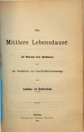 Die mittlere Lebensdauer : die Methoden ihrer Bestimmung und ihr Verhältnis zur Sterblichkeitsmessung