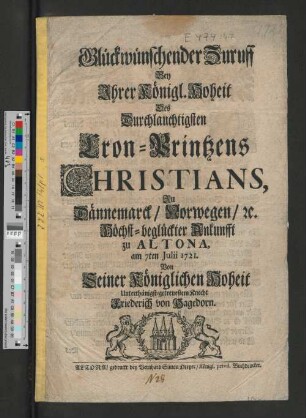 Glückwünschender Zuruff Bey Ihrer Königl. Hoheit Des Durchlauchtigsten Cron-Printzens Christians, Zu Dännemarck/ Norwegen/ [et]c. Höchst-beglückter Ankunfft zu Altona, am 7ten Julii 1721