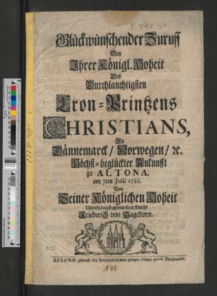 Glückwünschender Zuruff Bey Ihrer Königl. Hoheit Des Durchlauchtigsten Cron-Printzens Christians, Zu Dännemarck/ Norwegen/ [et]c. Höchst-beglückter Ankunfft zu Altona, am 7ten Julii 1721