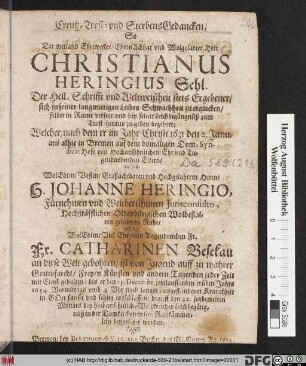 Creutz- Trost und Sterbens-Gedancken/ So Der ... Herr Christianus Heringius Sehl. ... sich in seiner langwierigen Leibes Schwachheit zu erquicken/ selber in Reime versetzt und bey seiner Leichbegängnüß zum Trost heraus zu geben begehret : Welcher/ nach dem er im Jahr Christi 1631 ... gebohren/ ist von Jugend auff zu wahrer Gottesfurcht ... jeder Zeit mit Ernst gehalten/ bis er den 15. Decembr. jetztlauffenden trüben Jahrs 1654. ... entschlaffen/ darauff den 22. jetzbemelten Monats ... in der Domkirchen in sein Ruhkämmerlein beygesetzet worden