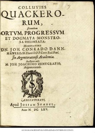 Colluvies Quackerorum, secundum Ortum, Progressum Et Dogmata Monstrosa Delineata / Moderatore Dn. Joh. Conrado Dannhawero ... In Argentoratensi Academia. Auctore vero M. Joh. Joachimo Zentgrafio, Argentoratensi