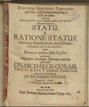 Disputatio Analytico-Theologica, super Cap. 2. & partem priorem Cap. 3. Epist. ad Rom: exhibens Pauli Apostoli ... dissertationem de Statu, & Ratione Status, Omnium Pharisaeorum, apud Deum, vel in in iudicio iusti,& summi iudicis