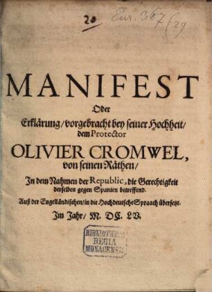 Manifest oder Erklärung, vorgebracht bey seiner Hochheit, dem Protector Olivier Cromwel, von seinen Räthen, in dem Nahmen der Republic, die Gerechtigkeit derselben gegen Spanien betreffend : Auß der Engelländischen in die Hochdeutsche Spraach übersetzt