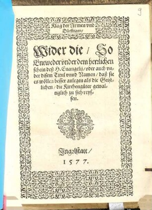 Klag der Armen vnd Dürfftigen, Wider die, So Entweder vnder dem herrlichen Schein deß H. Euangelij, oder auch vnder disem Titul vnnd Namen, daß sie es wöllen besser anlegen als die Geistlichen, die Kirchengüter gewaltiglich zu sich reyssen