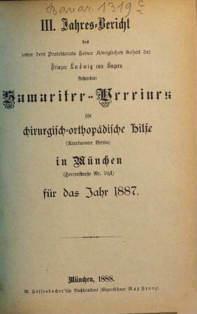 Jahresbericht des unter dem Protektorate seiner Majestät des Königs Ludwig III. von Bayern stehenden Samariter-Vereines für Chirurgisch-Orthopädische Hilfe (e.V.) in München für das Jahr .... 3. 1887