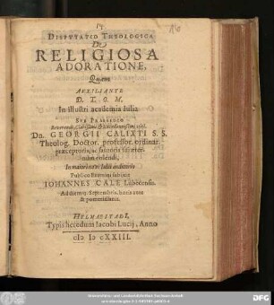 Disputatio Theologica De Religiosa Adoratione : Quam ... Sub Praesidio ... Dn Georgii Calixti S.S. ... Publico Examini subiicit Johannes Cale ... Ad diem 13. Septembris, horis ante & pomeridianis