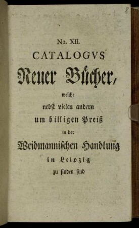 12: Catalogus Neuer Bücher, Welche nebst vielen andern um billigen Preiß in der Weidmannischen Handlung zu Leipzig zu finden sind
