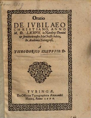 Oratio De Iubilaeo Christiano : Anno M.D.LXXVII. in Natalitiis Domini et servatoris nostri Iesu Christi habita, In Academia Tubingensi
