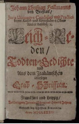 Johann Christian Hallmanns von Breßlau/ Iuris Utriusque Candidati und Practici ... Leich-Reden/ Todten-Gedichte und Aus dem Italiänischen übersetzte Grab-Schrifften