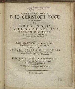 Ordinis Ivridici Decani D. Io. Christoph. Koch Programma De Breviario Extravagantivm Bernardi Circae Cod. Ms. Membran. Biblioth. Acad. Giessensis : Qvo ... Candidati Caroli Friderici Lvtheri Sereniss. Hassiae Landgr. A Consil. Avl. Dissertationem Inavgvralem De Ivre Revolvtionis S. Recadentiae Ad D. XVII. Ianvar. MDCCLXXII. In Avditorio Sollemni Habendam Et Reliqva Sollemnia Inavgvralia Indicit