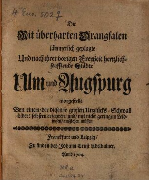 Die mit überharten Drangsalen jämmerlich geplagte und nach ihrer vorigen Freyheit herzlich-seuffzende Städte Ulm und Augspurg