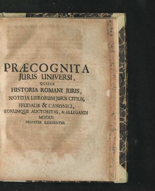 Praecognita Iuris Universi, Quibus Historia Romani Iuris, Notitia Librorum Iuris Civilis, Feudalis & Canonici, Forumque Auctoritas, & Allegandi Modus Breviter Exhibentur.