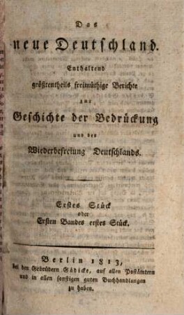 Das Neue Deutschland : enthaltend Berichte zur Geschichte der Bedrückung und der Wiederbefreiung Deutschlands, 1. 1813 = Band 1, Stück 1