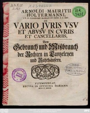 Arnoldi Mauritii Holtermanni, I. V. D. Consiliarii Hassiaci Et Pand. P. P. Ord. De Vario Jvris Vsv Et Abvsv In Cvriis Et Cancellariis, Vom Gebrauch und Mißbrauch der Rechten in Cantzeleyen und Rahthäusern