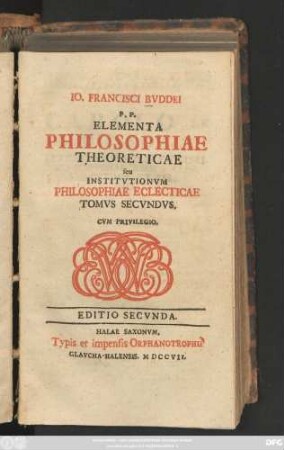 T. 2: Io. Francisci Bvddei P. P. Elementa Philosophiae Instrvmentalis seu Institvtionvm Philosophiae Eclecticae Tomvs ...