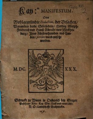 Kayserliches Manifestum, Oder Wohlgegründte Deduction, der Vrsachen, Warumben beede Gebrüdere, Hertzog Adolph Friderich vnd Hannß Albrecht von Meckhelburg, Ihrer Fürstenthumben vnnd Landen, privirt vnnd entsetzt worden