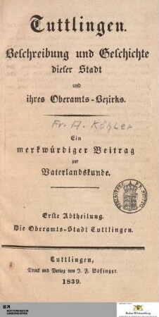 Abteilung 1: Tuttlingen. Beschreibung und Geschichte dieser Stadt und ihres Oberamts-Bezirks : Ein merkwürdiger Beitrag zur Vaterlandskunde : Erste Abtheilung. Die Oberamts-Stadt Tuttlingen