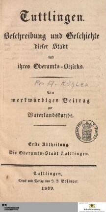Abteilung 1: Tuttlingen. Beschreibung und Geschichte dieser Stadt und ihres Oberamts-Bezirks : Ein merkwürdiger Beitrag zur Vaterlandskunde : Erste Abtheilung. Die Oberamts-Stadt Tuttlingen