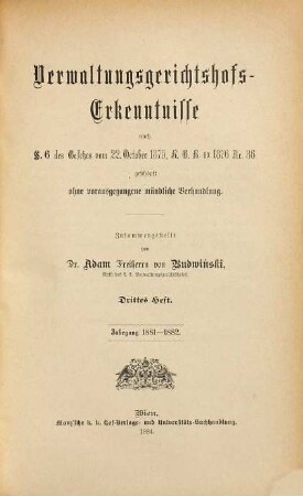 Verwaltungsgerichtshofs-Erkenntnisse nach § 6 des Gesetzes vom 22. Oktober 1875, RGB ex 1876 Nr. 36 : geschöpft ohne vorausgegangene mündliche Verhandlung. 3. 1881/82