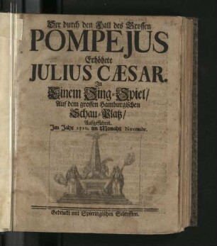 Der durch den Fall des Grossen Pompejus Erhöhete Julius Cæsar : In Einem Sing-Spiel/ Auf dem grossen Hamburgischen Schau-Platz/ Aufgeführet. Im Jahr 1710. im Monaht Novembr.