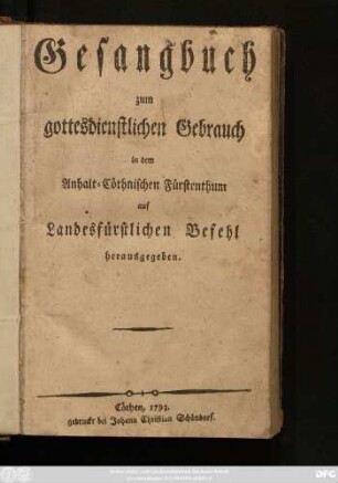 Gesangbuch zum gottesdienstlichen Gebrauch in dem Anhalt-Cöthnischen Fürstenthum : auf landesfürstlichen Befehl herausgegeben