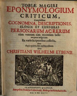 Tobiæ Magiri Eponymologium Criticum : Complectens Cognomina, Descriptiones, Elogia Et Censuras Personarum Ac Rerum cum veterum tum recentium bello aut puce insignium ; ex variis scriptoribus collecta