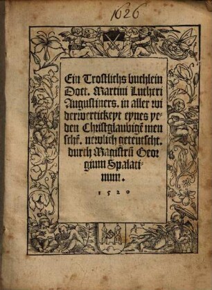 Ein Trostlichs buchlein Doct. Martini Lutheri Augustiners, in aller widerwertickeyt eynes yeden Christglaubige[n] mensche[n]