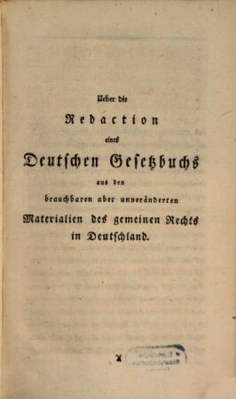 Ueber die Redaction eines deutschen Gesetz-Buchs aus den brauchbaren aber unveränderten Materialien des gemeinen Rechts in Deutschland