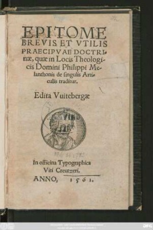 EPITOME || BREVIS ET VTILIS || PRAECIPVAE DOCTRI=||nae, quae in Locis Theologi-||cis Domini Philippi Me-||lanthonis de singulis Arti=||culis traditur.|| Edita Vuitebergae ||[v.(Paulus Crellius.||)]
