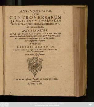 Antinomiarum, Sive Controversarum Quaestionum Quarundam Feudalium, Criminalium, Matrimonialium, & Iudicialium, Decisiones : Nova, Et Hactenus Non Visa Methodo, rationibus dubitandi, tam pro Affirmativa, quam Negativa sententia, & contrariorum solutione, invicem sibi oppositis, nervose & solide illustratae ; Iam primum ad multorum petitionem & utilitatem quam continent, publici iuris factae & editae ; Cum Indice Quaestionum