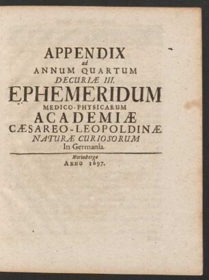 Appendix ad Annum Quartum Decuriae III. Ephemeridum Medico-Physicarum Academiae Caesareo-Leopoldinae Naturae Curiosorum In Germania.