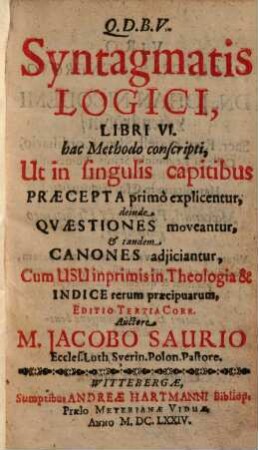 Syntagmatis Logici, Libri VI. : hac Methodo conscripti, Ut in singulis capitibus Praecepta primò explicentur, deinde Quaestiones moveantur, et tandem Canones adiiciantur ...