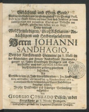 Gedächtniß und Ehren-Seule/ Aus der ernstlichen und hertzbeweglichen ValetPredigt Pauli, so Er in der Stadt Mileto auf seiner Reise nach Jerusalem zu denen vorbeschiedenen und versamleten Eltesten und Bischoffen von Epheso, gehalten hat/ Actor. 20. 17. seqq. : Deme ... Herrn Johanni Sandhagio, Bey der Kirchen und Gemeine zu S. Blasii in ... Northausen/ gantzer 27. Jahre treueifrigen Predigern ... auch des Consistorii Assessori und der Schulen eine zeitlang gewesenen Inspectori. Derselbe in dem 56. Jahr seines Alters den 11. Ian. ... entschlaffen/ und darauff den 14. Eiusdem Anno 1664. in erwehneter Kirche ... beygesetzet worden ... auffgerichtet