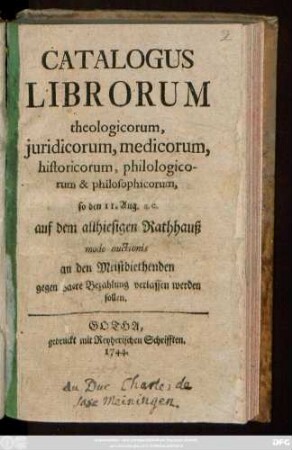 Catalogus Librorum theologicorum, juridicorum, medicorum, historicorum, philologicorum & philosophicorum, so den 11. Aug. a. c. auf dem allhiesigen Rathhauß modo auctionis an den Meistbiethenden gegen baare Bezahlung verlassen werden sollen